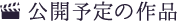公開予定の作品