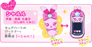 パートナー:シャルル 声優:西原 久美子(にしはら くみこ) キュアハートのパートナー。語尾(ごび)は「〜シャル!」