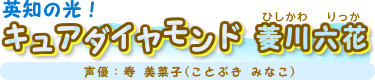 英知の光!キュアダイヤモンド 菱川 六花(ひしかわ りっか) 声優:寿 美菜子(ことぶき みなこ)