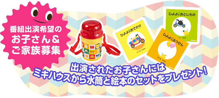 番組出演希望のお子さん＆ご家族募集。出演されたお子さんにはミキハウスからおもちゃと絵本のセットをプレゼント