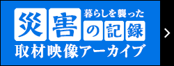 暮らしを襲った 災害の記録 取材映像アーカイブ
