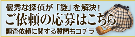 優秀な探偵が「謎」を解決！調査依頼に関する質問もコチラ ご依頼の応募はこちら