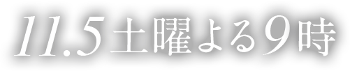 11.5土曜よる9時 放送