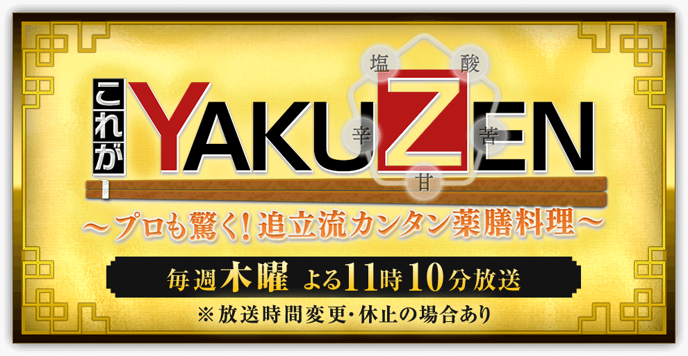 これがYAKUZEN ～プロも驚く！追立流カンタン薬膳料理～ 毎週木曜 よる11時10分放送 ※放送時間変更・休止の場合あり