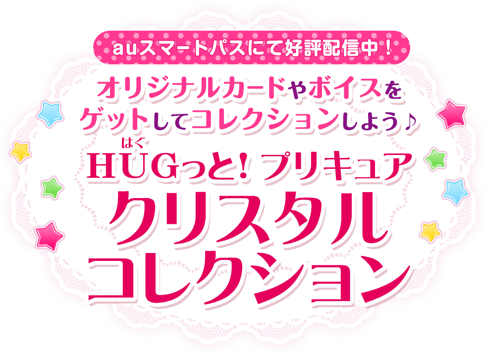 auスマートパスにて好評配信中！オリジナルカードやボイスをゲットしてコレクションしよう♪ＨＵＧっと！プリキュアクリスタルコレクション
