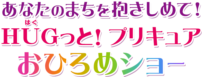 あなたのまちを抱きしめて！ＨＵＧっと！プリキュア　おひろめショー