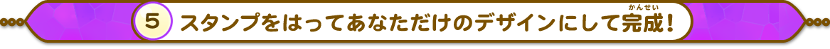 スタンプをはってあなただけのデザインにして完成（かんせい）！