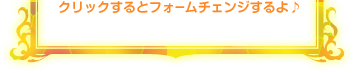 クリックするとフォームチェンジするよ♪