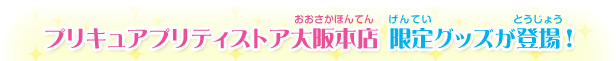 プリキュアプリティストア大阪本店 限定グッズが登場!